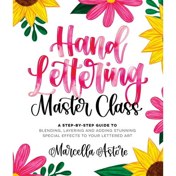 Hand Lettering Master Class: A Step-By-Step Guide to Blending, Layering and Adding Stunning Special Effects to Your Lettered Art -- Marcella Astore