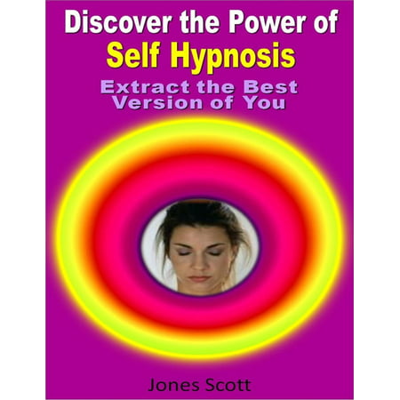 Discover the Power of Self Hypnosis: Extract the Best Version of You -