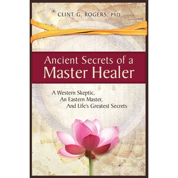 Ancient Secrets of a Master Healer: A Western Skeptic, An Eastern Master, And Life's Greatest Secrets, (Paperback)