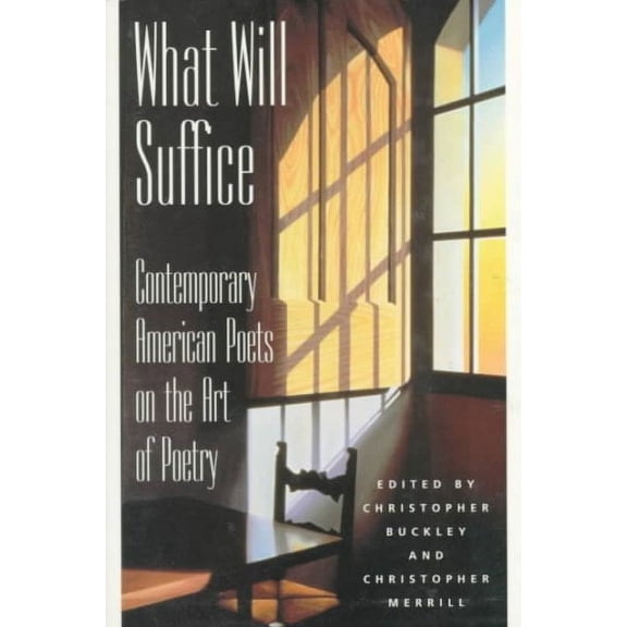 What Will Suffice : Contemporary American Poets on the Art of Poetry