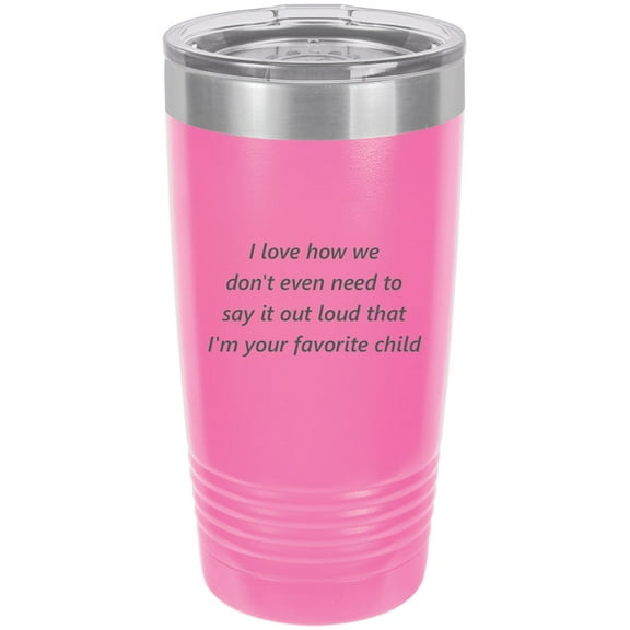 I Love How We Don't Even Need to Say It Out Loud That Im Your Favorite Child  Stainless Steel Engraved Insulated Tumbler 20 Oz Travel Coffee Mug, Pink