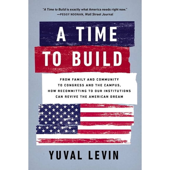 A Time to Build: From Family and Community to Congress and the Campus, How Recommitting to Our Institutions Can Revive t, (Paperback)