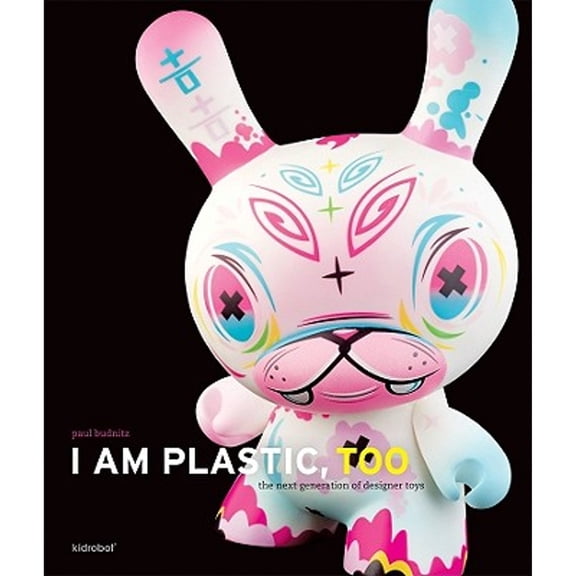 I Am Plastic, Too: The Next Generation of Designer Toys (Hardcover) by Paul Budnitz