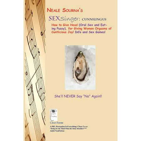 Neale Sourna's Sexsinger : Cunnilingus_how to Give Head (Oral Sex and Eating Pussy), for Giving Women Orgasms of Cuntlicious Joy! Info and Sex