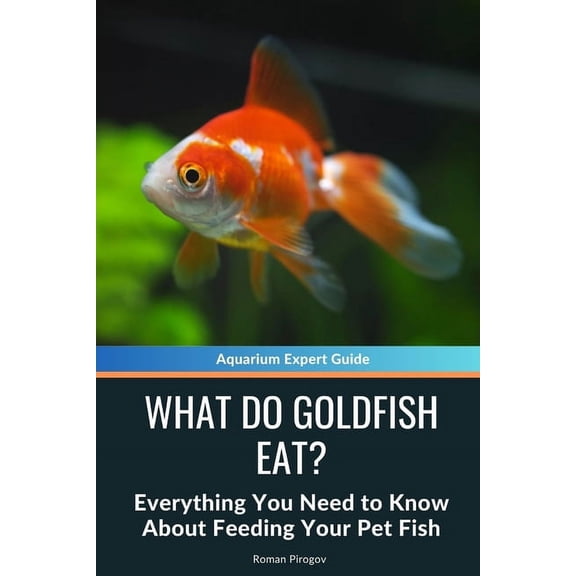 What Do Goldfish Eat?: Everything You Need to Know About Feeding Your Pet Fish, (Paperback)