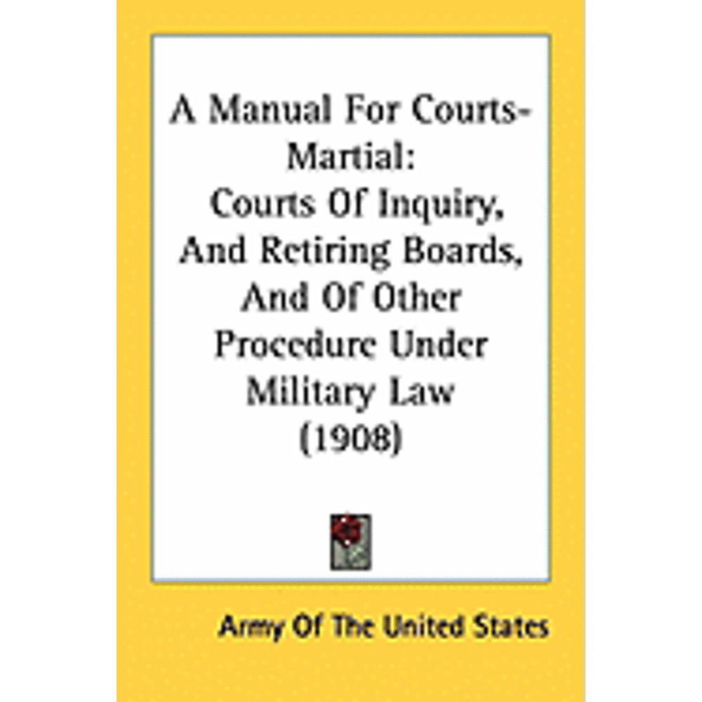 A Manual For CourtsMartial Courts Of Inquiry, And Retiring Boards