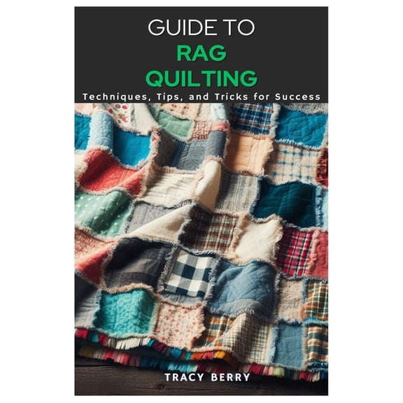Guide to Rag Quilting: Techniques, Tips, and Tricks for Success, (Paperback)