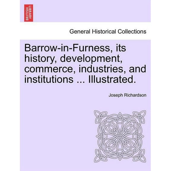 Barrow-In-Furness, Its History, Development, Commerce, Industries, and Institutions ... Illustrated. (Paperback)