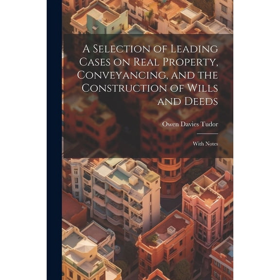 A Selection of Leading Cases on Real Property, Conveyancing, and the Construction of Wills and Deeds (Paperback)