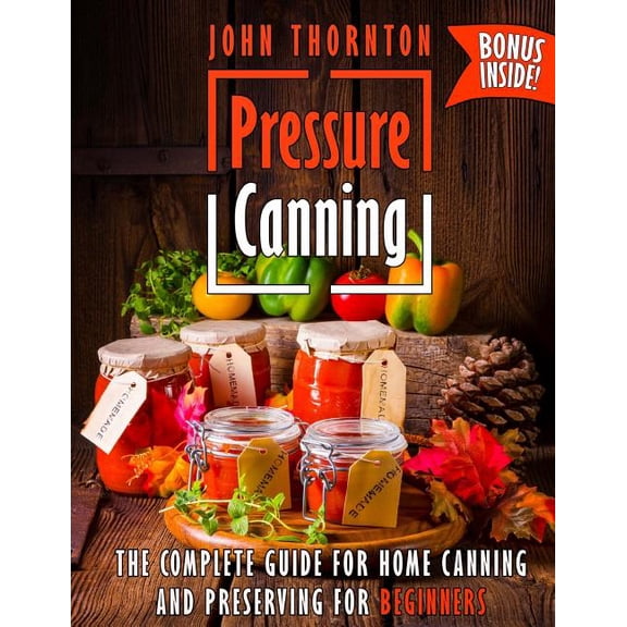 Pressure Canning: The Complete Guide for Home Canning and Preserving for Beginners
