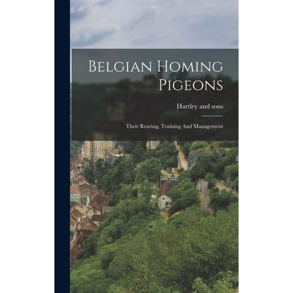 Belgian Homing Pigeons: Their Rearing, Training And Management, (Hardcover)