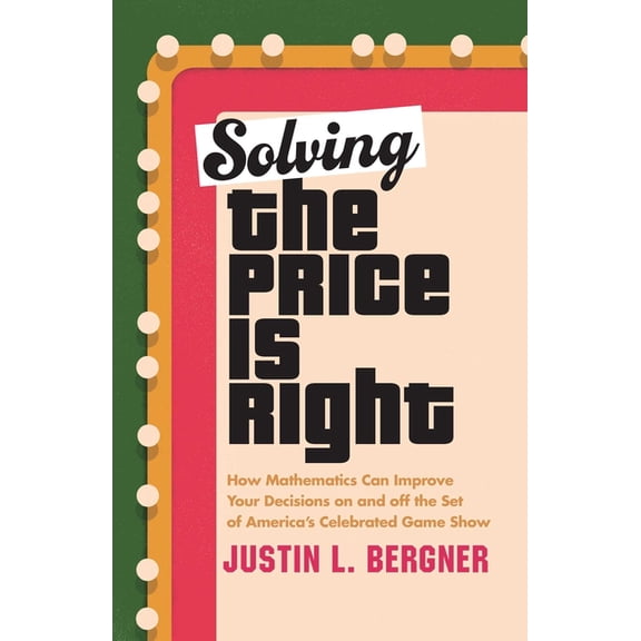 Solving the Price Is Right: How Mathematics Can Improve Your Decisions on and Off the Set of America's Celebrated G, (Hardcover)