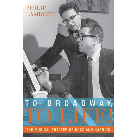 Broadway Legacies To Broadway, to Life!: The Musical Theater of Bock and Harnick, (Hardcover)