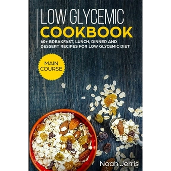 Low Glycemic Cookbook: MAIN COURSE - 60  Breakfast, Lunch, Dinner and Dessert Recipes for Low Glycemic Diet