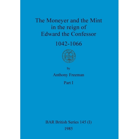 BAR British: The Moneyer and the Mint in the reign of Edward the Confessor 1042-1066, Part i (Paperback)