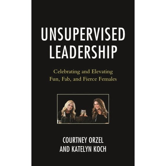Unsupervised Leadership: Celebrating and Elevating Fun, Fab, and Fierce Females, (Paperback)