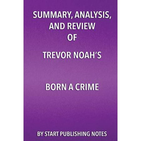 Summary, Analysis, and Review of Trevor Noah's Born a Crime : Stories from a South African