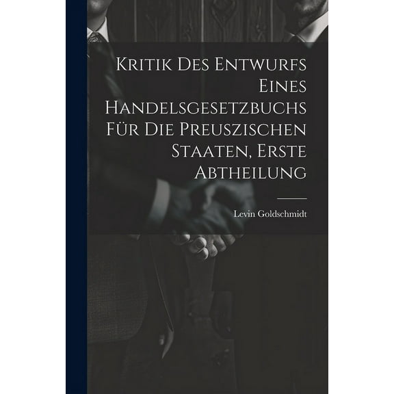 Kritik des Entwurfs eines handelsgesetzbuchs für die Preuszischen Staaten, Erste Abtheilung (Paperback)