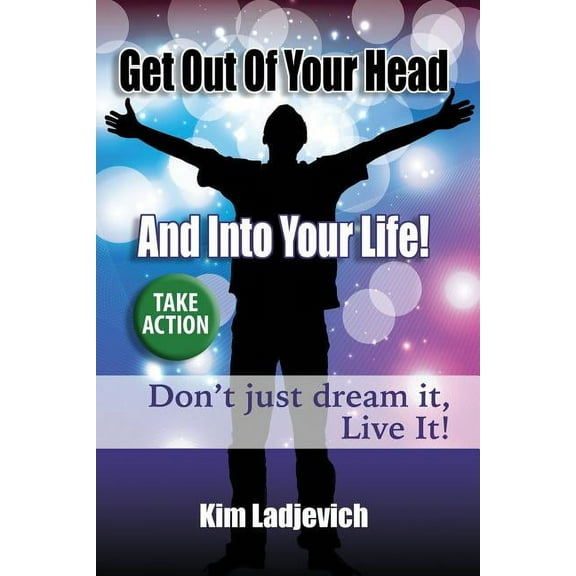 Get Out of Your Head and Into Your Life!: Don't just dream it, Live It!, (Paperback)