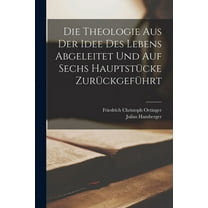 Die Theologie aus der Idee des Lebens abgeleitet und auf sechs Hauptstücke zurückgeführt (Paperback)