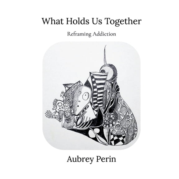 What Holds Us Together: Reframing Addiction, (Paperback)