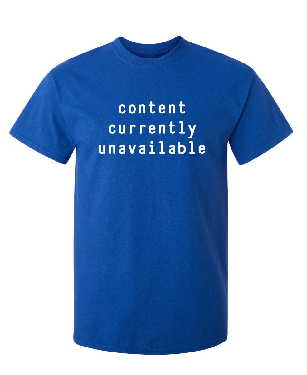 Content Currently Unavailable Sarcastic Humor Graphic Novelty Heavy Duty Funny T Shirt