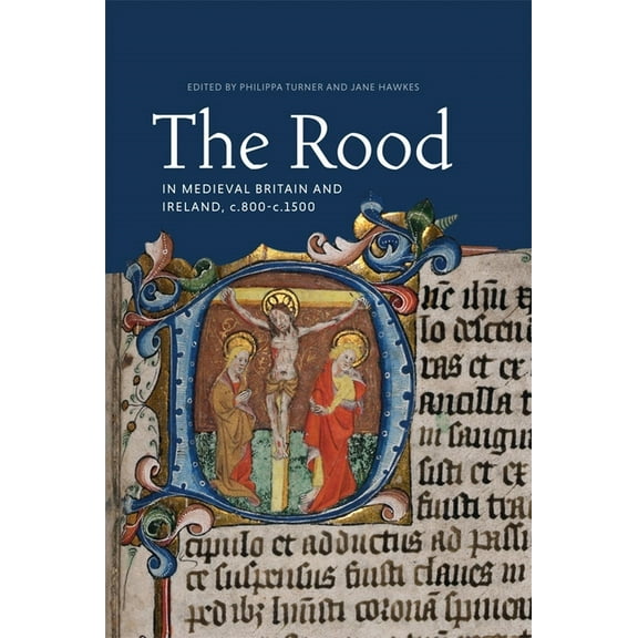 Boydell Studies in Medieval Art and Arch The Rood in Medieval Britain and Ireland, C.800-C.1500, Book 22, (Hardcover)