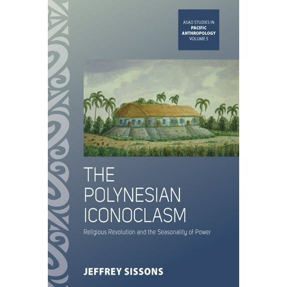 Asao Studies in Pacific Anthropology The Polynesian Iconoclasm: Religious Revolution and the Seasonality of Power, Book 5, (Hardcover)