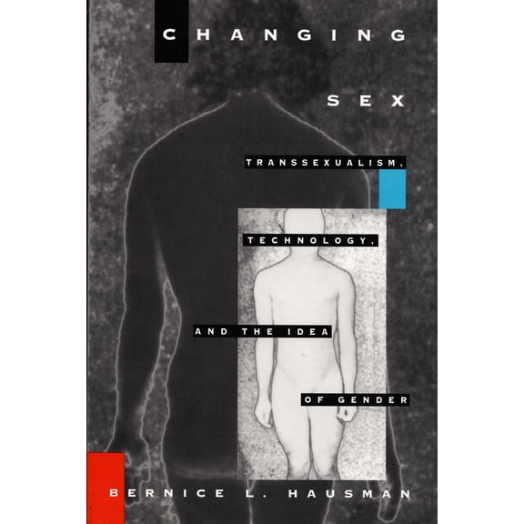 Changing Sex: Transsexualism, Technology, and the Idea of Gender, (Paperback)