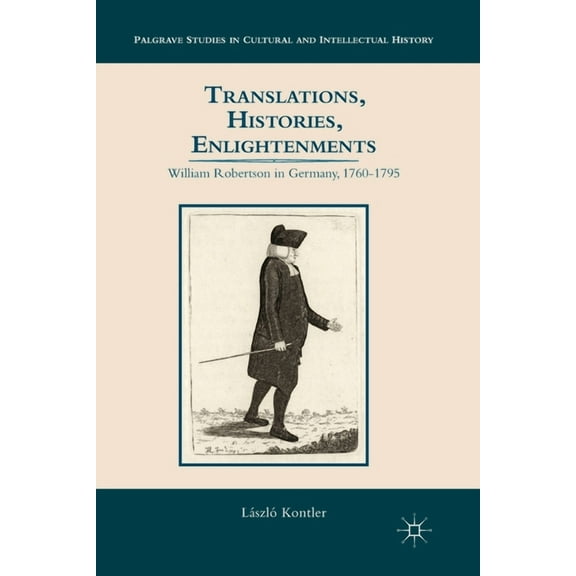 Palgrave Studies in Cultural and Intelle Translations, Histories, Enlightenments: William Robertson in Germany, 1760-1795, (Paperback)