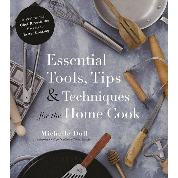Essential Tools, Tips & Techniques for the Home Cook : A Professional Chef Reveals the Secrets to Better Cooking (Paperback)
