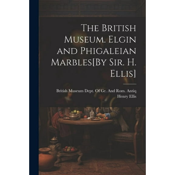The British Museum. Elgin and Phigaleian Marbles[By Sir. H. Ellis] (Paperback)