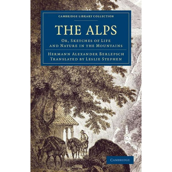 Cambridge Library Collection - Travel, E The Alps: Or, Sketches of Life and Nature in the Mountains, (Paperback)
