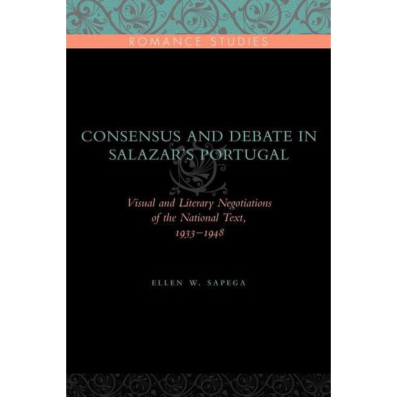 Penn State Romance Studies Consensus and Debate in Salazar's Portugal: Visual and Literary Negotiations of the National Text, 1933-1948, Book 8, (Paperback)