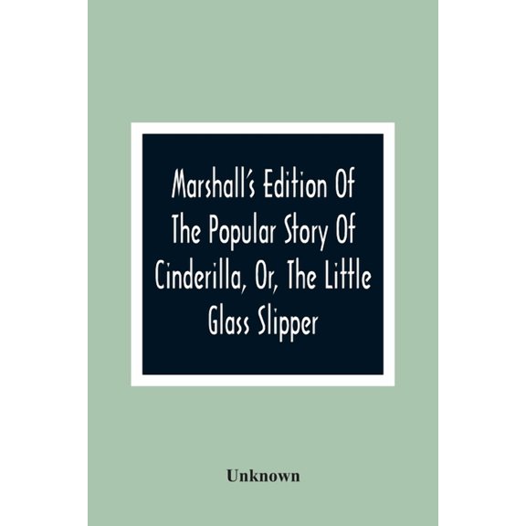 Marshall'S Edition Of The Popular Story Of Cinderilla, Or, The Little Glass Slipper: Embellished With Coloured Engraving, (Paperback)
