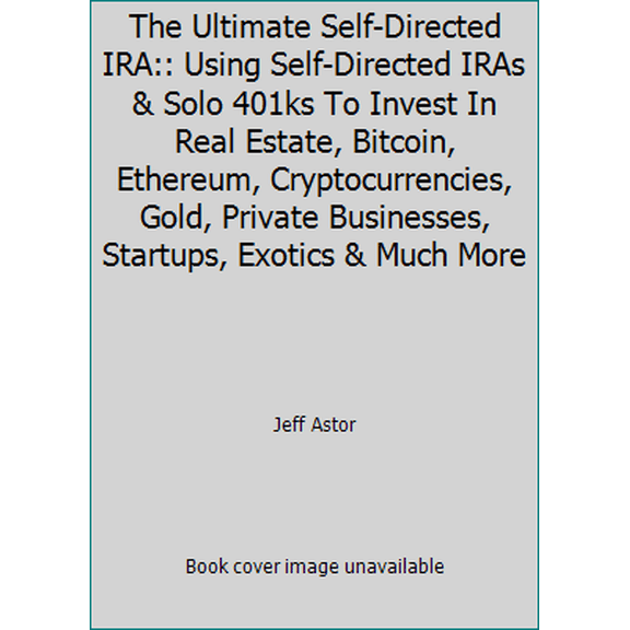 Pre-Owned The Ultimate Self-Directed IRA:: Using Self-Directed IRAs & Solo 401ks To Invest In Real Estate, Bitcoin, Ethereum, Cryptocurrencies, Gold, Private B... (Paperback) 1549715704 9781549715709