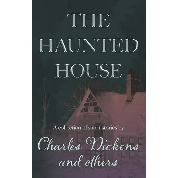 The Haunted House: A Collection of Short Stories by Charles Dickens and Others, (Hardcover)