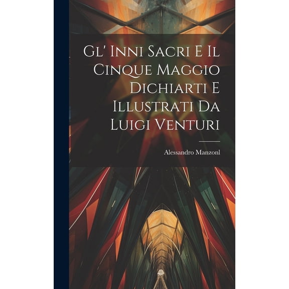 Gl' Inni Sacri E Il Cinque Maggio Dichiarti E Illustrati Da Luigi Venturi (Hardcover)