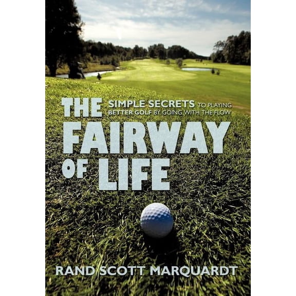 Fairway of Life : Simple Secrets to Playing Better Golf by Going With the Flow
