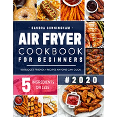 Air Fryer Cookbook for Beginners #2020: 101 Budget Friendly, Quick & Easy 5-Ingredient Recipes Anyone Can Cook (with Nutritional Facts) (Paperback)