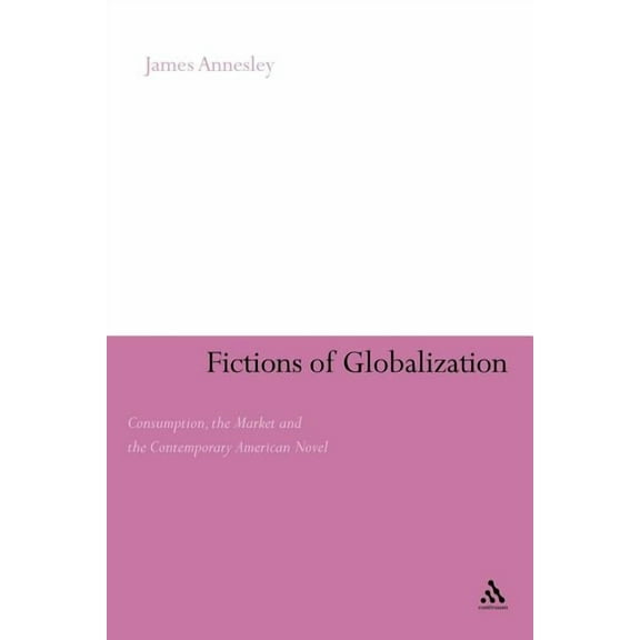 Continuum Literary Studies Fictions of Globalization: Consumption, the Market and the Contemporary American Novel, (Paperback)
