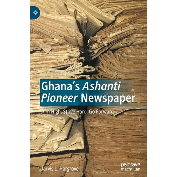 Ghana's Ashanti Pioneer Newspaper: Aim High, Strive Hard, Go Forward, (Hardcover)