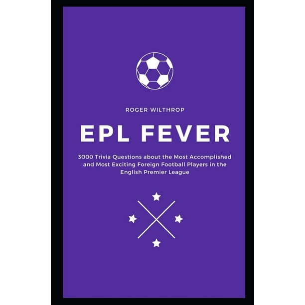 Football Soccer Quiz Trivia Epl Fever 3000 Trivia Questions About The Most Accomplished And Most Exciting Foreign Football Players In The English Premier League Paperback Walmart Com Walmart Com
