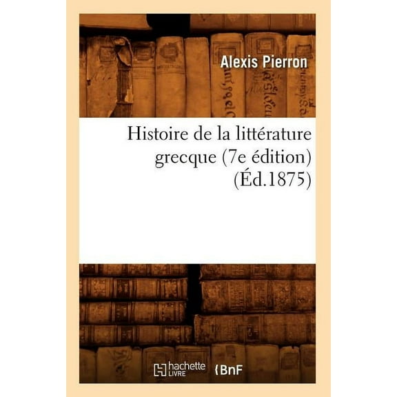 Litterature: Histoire de la Littérature Grecque (7e Édition) (Éd.1875) (Paperback)