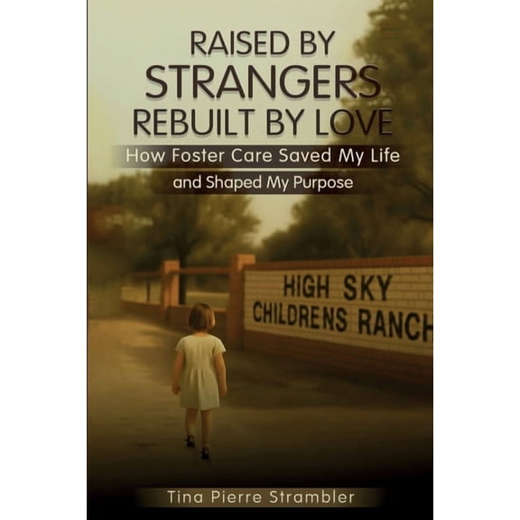 Raised by Strangers, Rebuilt by Love How Foster Care Saved My Life and Shaped My Purpose, (Paperback)