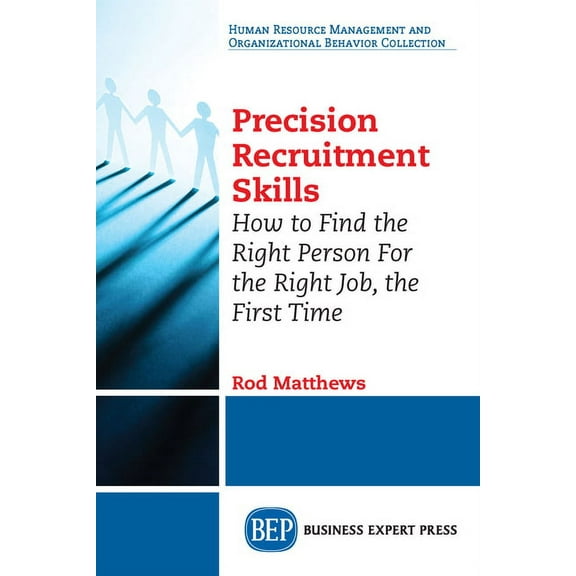 Precision Recruitment Skills: How to Find the Right Person For the Right Job, the First Time (Paperback)