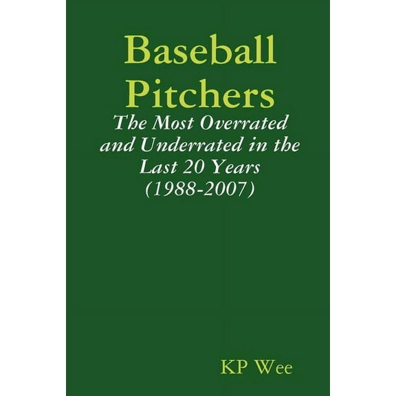 Baseball Pitchers : The Most Overrated and Underrated in the Last 20 Years 1988-2007