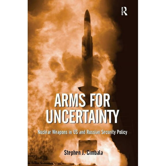 Arms for Uncertainty: Nuclear Weapons in US and Russian Security Policy, (Paperback)