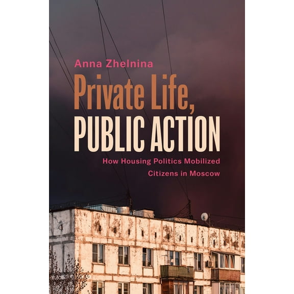 Politics History & Social Chan Private Life, Public Action: How Housing Politics Mobilized Citizens in Moscow, (Paperback)