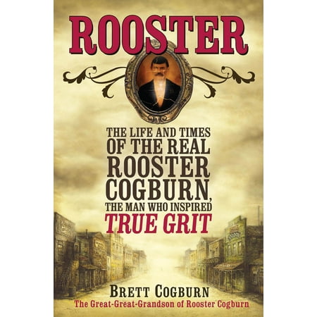 - Rooster : The Life and Time of the Real Rooster Cogburn, the Man Who Inspired True Grit